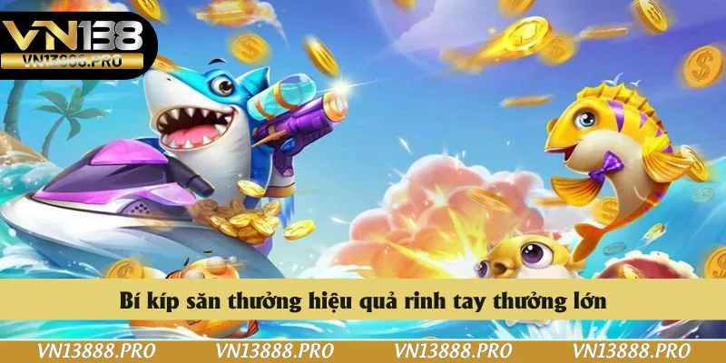 Bí kíp săn thưởng hiệu quả rinh tay thưởng lớn