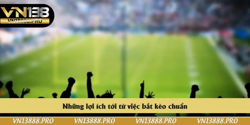 Những lợi ích tới từ việc bắt kèo chuẩn