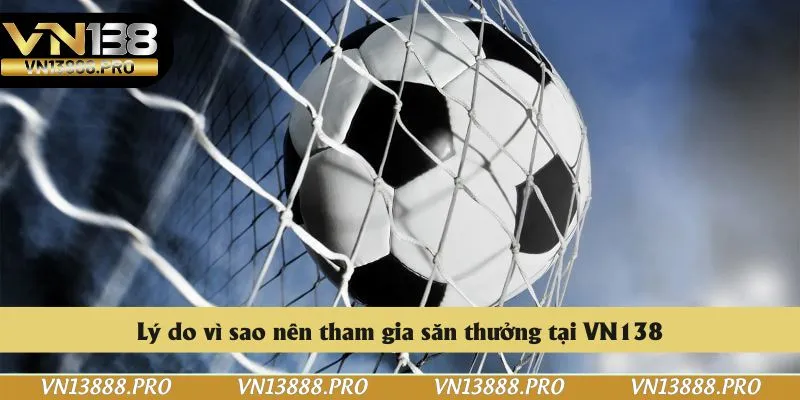 Lý do vì sao nên tham gia săn thưởng tại VN138