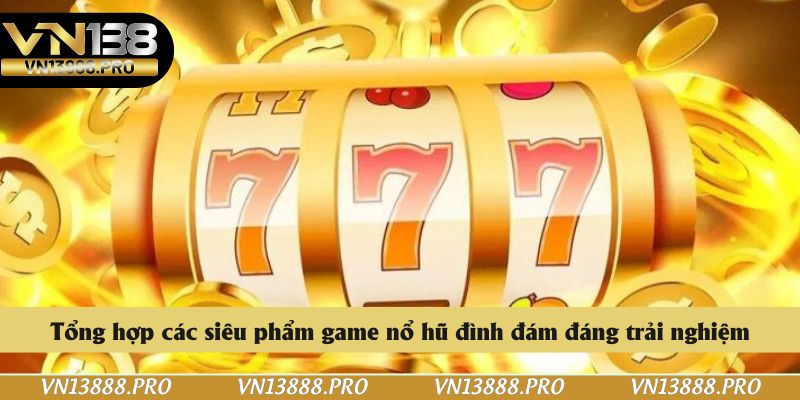 Tổng hợp các siêu phẩm game nổ hũ đình đám đáng trải nghiệm