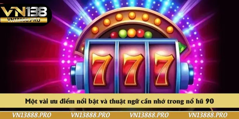 Một vài ưu điểm nổi bật và thuật ngữ cần nhớ trong nổ hũ 90