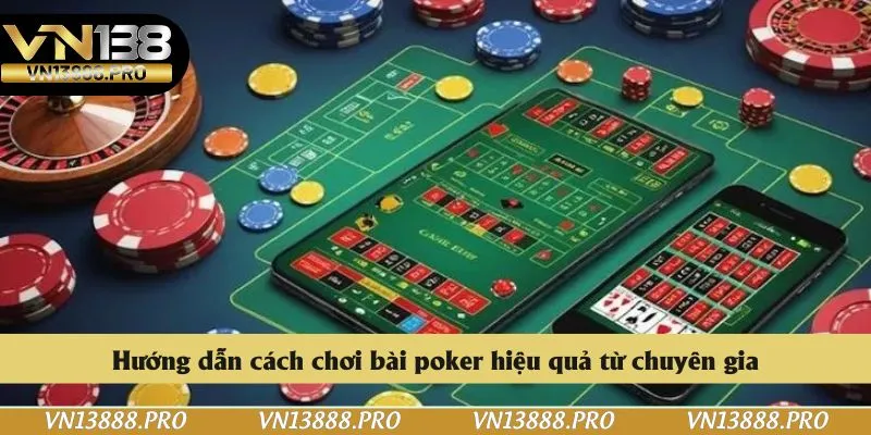 Hướng dẫn cách chơi bài poker hiệu quả từ chuyên gia