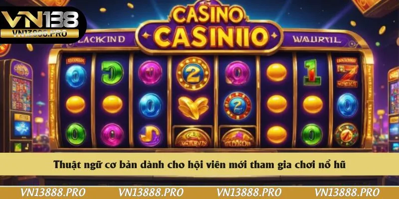 Thuật ngữ cơ bản dành cho hội viên mới tham gia chơi nổ hũ